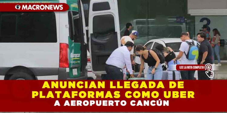 ANUNCIAN LLEGADA DE PLATAFORMAS COMO UBER  A AEROPUERTO DE CANCÚN