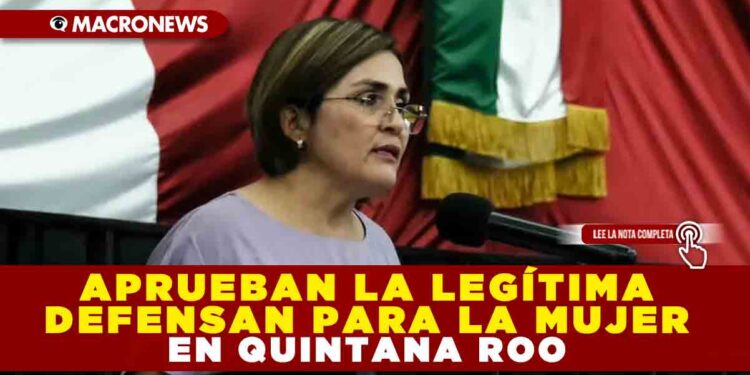 APRUEBAN LA LEGÍTIMA DEFENSA PARA MUJERES EN QUINTANA ROO