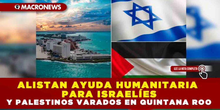 Alistan ayuda humanitaria para israelíes y palestinos varados en Quintana Roo