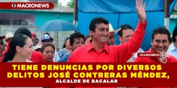 TIENE DENUNCIAS POR DIVERSOS DELITOS JOSÉ CONTRERAS MÉNDEZ, ALCALDE DE BACALAR