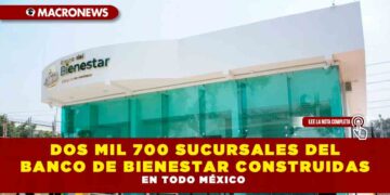 DOS MIL 700 SUCURSALES DEL BANCO DE BIENESTAR CONSTRUIDAS EN TODO MÉXICO