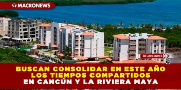 BUSCAN CONSOLIDAR EN ESTE AÑO LOS TIEMPOS COMPARTIDOS EN CANCÚN Y LA RIVIERA MAYA