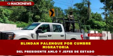 Blindan Palenque por cumbre migratoria del Presidente AMLO y jefes de Estado