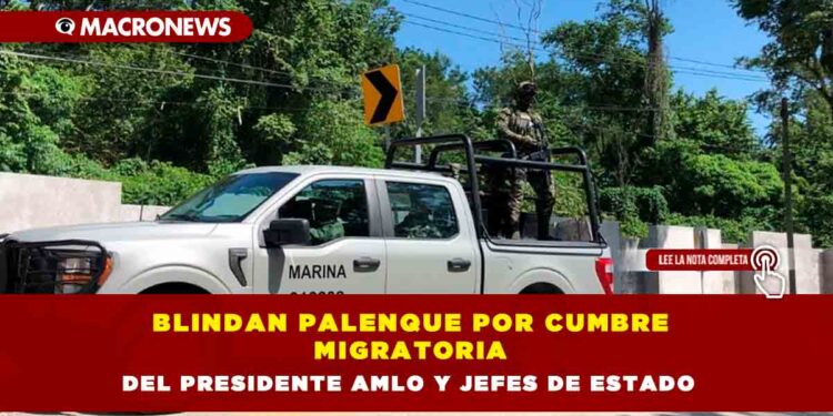 Blindan Palenque por cumbre migratoria del Presidente AMLO y jefes de Estado