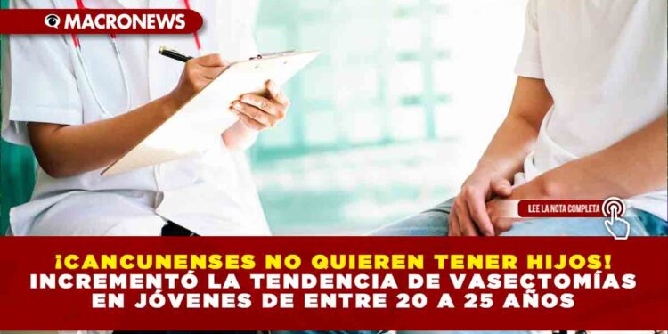 ¡Cancunenses no quieren tener hijos! Incrementó la tendencia de vasectomías en jóvenes de entre 20 a 25 años