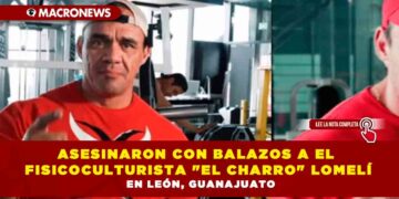 ASESINARON CON BALAZOS A EL FISICOCULTURISTA «EL CHARRO» LOMELÍ EN LEÓN, GUANAJUATO