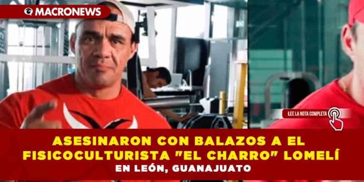 ASESINARON CON BALAZOS A EL FISICOCULTURISTA «EL CHARRO» LOMELÍ EN LEÓN, GUANAJUATO