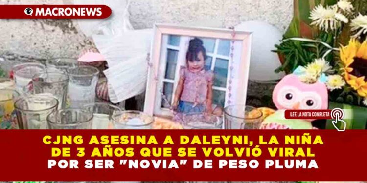 CJNG asesina a Daleyni, la niña de 3 años que se volvió viral por ser «Novia» de Peso Pluma