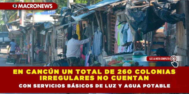EN CANCÚN UN TOTAL DE 260 COLONIAS IRREGULARES NO CUENTAN CON SERVICIOS BÁSICOS DE LUZ Y AGUA POTABLE