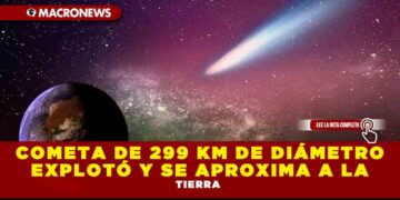 COMETA DE 299 KM DE DIÁMETRO, EXPLOTÓ Y SE APROXIMA A LA TIERRA