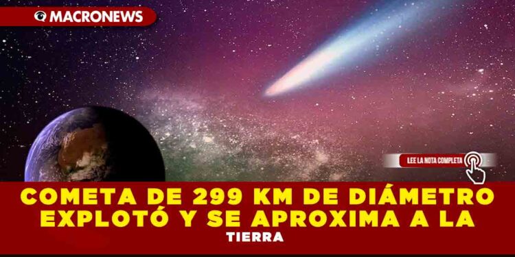 COMETA DE 299 KM DE DIÁMETRO, EXPLOTÓ Y SE APROXIMA A LA TIERRA