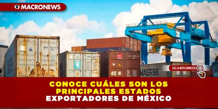 CONOCE CUÁLES SON LOS PRINCIPALES ESTADOS EXPORTADORES DE MÉXICO