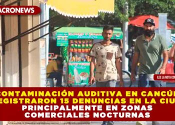 ¡Contaminación Auditiva en Cancún! Se registraron 15 denuncias en la ciudad, principalmente en zonas comerciales nocturnas