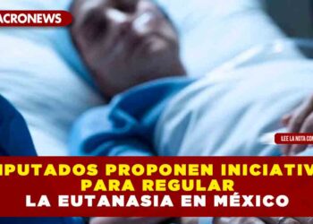DIPUTADOS PROPONEN INICIATIVA PARA REGULAR LA EUTANASIA EN MÉXICO