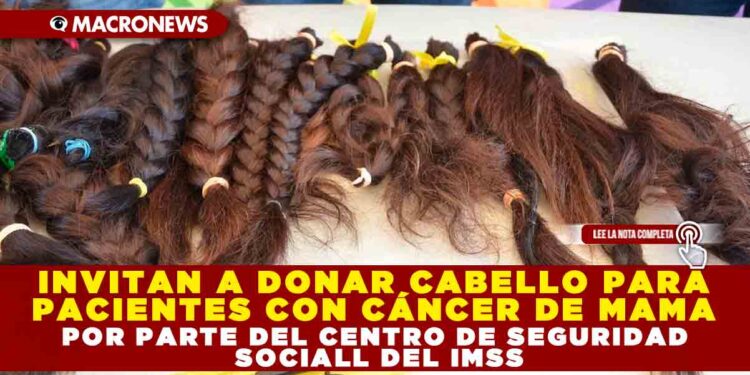 INVITAN A DONAR CABELLO PARA PACIENTES CON CÁNCER DE MAMA POR PARTE DEL CENTRO DE SEGURIDAD SOCIALL DEL IMSS
