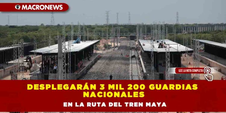 Desplegarán 3 mil 200 guardias nacionales en la ruta del Tren Maya