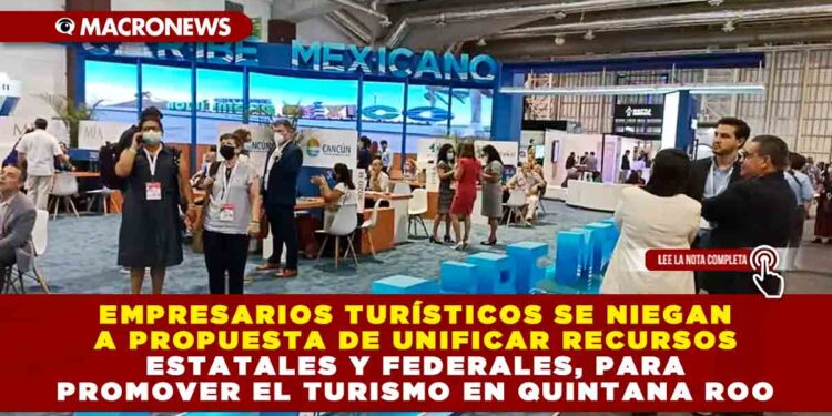 EMPRESARIOS TURÍSTICOS SE NIEGAN A PROPUESTA DE UNIFICAR RECURSOS ESTATALES Y FEDERALES, PARA PROMOVER EL TURISMO EN QUINTANA ROO
