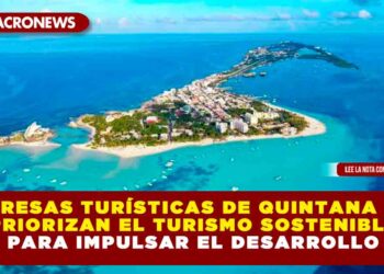 Empresas turísticas de Quintana Roo priorizan el turismo sostenible para impulsar el desarrollo