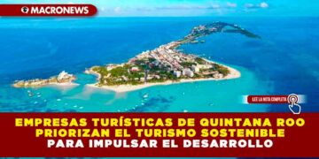 Empresas turísticas de Quintana Roo priorizan el turismo sostenible para impulsar el desarrollo