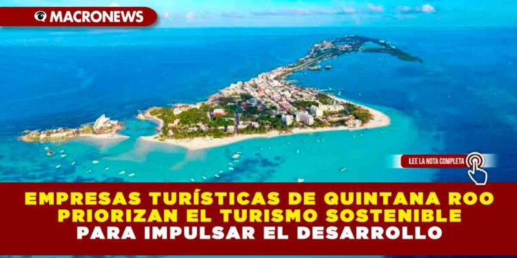 Empresas turísticas de Quintana Roo priorizan el turismo sostenible para impulsar el desarrollo