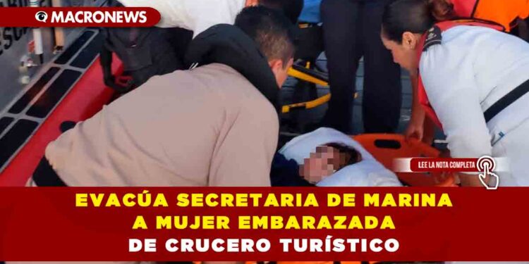 EVACÚA SECRETARIA DE MARINA A MUJER EMBARAZADA DE CRUCERO TURÍSTICO