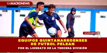 Equipos quintanarroenses de futbol pelean por el liderato de la Tercera División