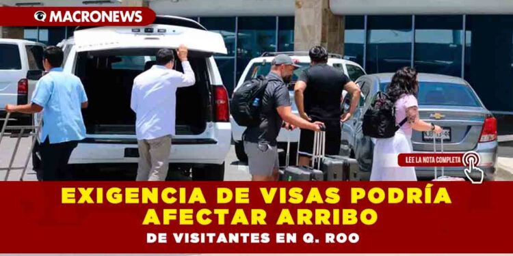 Exigencia de visas podría afectar arribo de visitantes en Q. Roo