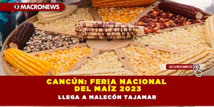 Cancún: Feria Nacional del Maíz 2023 llega a Malecón Tajamar