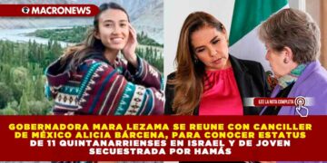 GOBERNADORA MARA LEZAMA SE REUNE CON CANCILLER DE MÉXICO ALICIA BÁRCENA, PARA CONOCER ESTATUS DE 11 QUINTANARRIENSES EN ISRAEL Y DE JOVEN QUINTANARROENSES SECUESTRADA POR HAMÁS