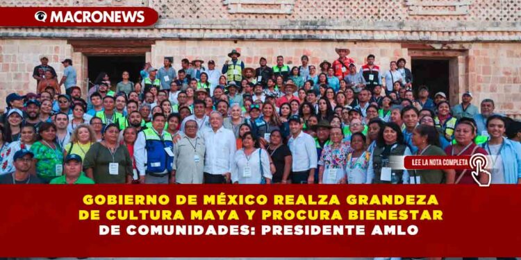 Gobierno de México realza grandeza de cultura maya y procura bienestar de comunidades: presidente AMLO