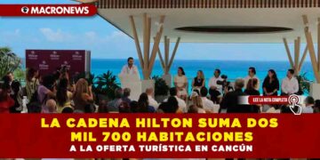 LA CADENA HILTON SUMA DOS MIL 700 HABITACIONES A LA OFERTA TURÍSTICA EN CANCÚN