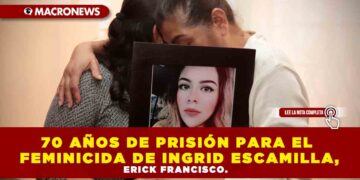 70 AÑOS DE PRISIÓN PARA EL FEMINICIDA DE INGRID ESCAMILLA, ERICK FRANCISCO.