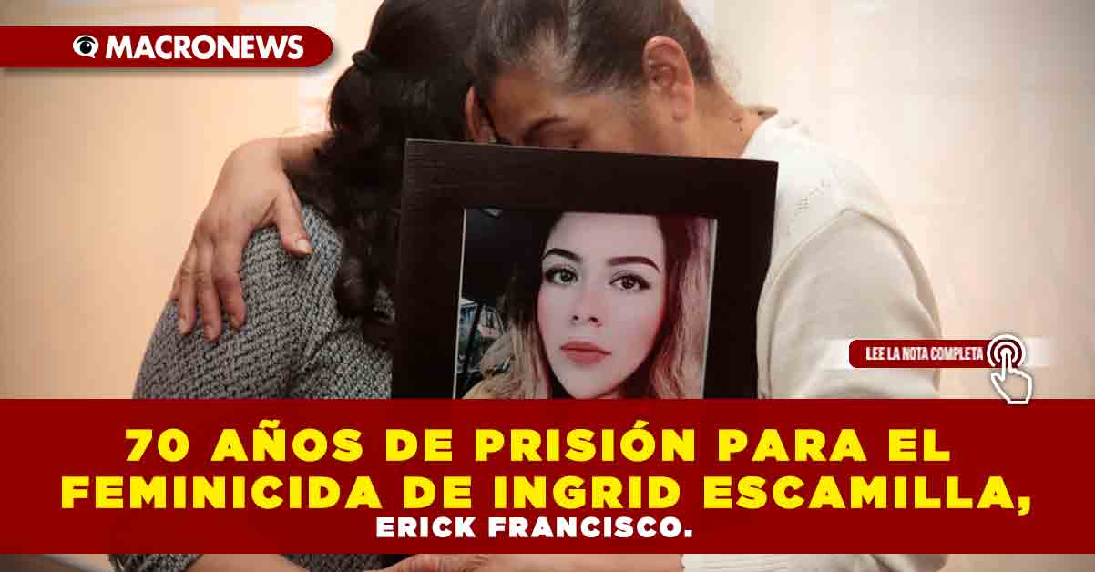 70 AÑos De PrisiÓn Para El Feminicida De Ingrid Escamilla Erick Francisco Macronews