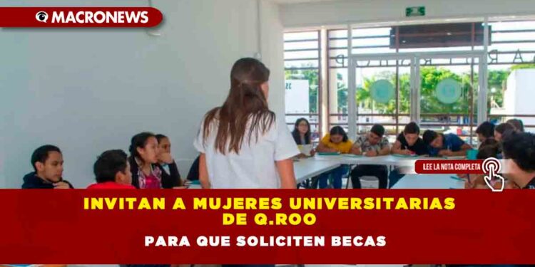 Invitan a mujeres universitarias de Q.ROO para que soliciten becas