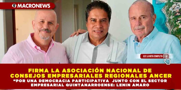 FIRMA LA ASOCIACIÓN NACIONAL DE CONSEJOS EMPRESARIALES REGIONALES ANCER “FIRMA EMPRESARIAL DE LA CAMPAÑA #MeVeo POR UNA DEMOCRACIA PARTICIPATIVA “ JUNTO CON EL SECTOR EMPRESARIAL QUINTANARROENSE: LENIN AMARO