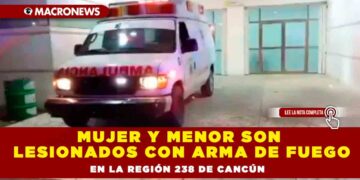 Mujer y menor son lesionados con arma de fuego en la región 238 de Cancún