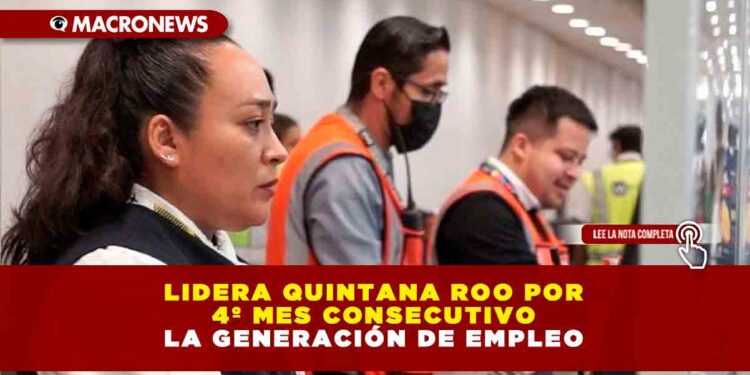 LIDERA QUINTANA ROO POR 4º MES CONSECUTIVO LA GENERACIÓN DE EMPLEO