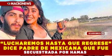“LUCHAREMOS HASTA QUE REGRESE” DICE PADRE DE MEXICANA SECUESTRADA POR HAMAS