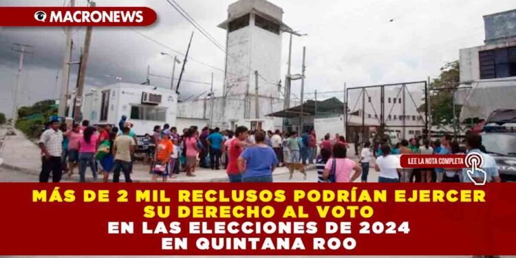 Más de 2 mil reclusos podrían ejercer su derecho al voto en las elecciones de 2024 en Quintana Roo