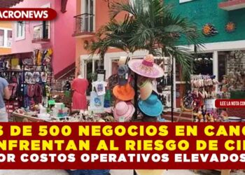 MÁS DE 500 NEGOCIOS EN CANCÚN SE ENFRENTAN AL RIESGO DE CIERRE POR COSTOS OPERATIVOS ELEVADOS