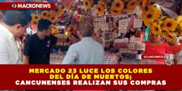 MERCADO 23 LUCE LOS COLORES DEL DÍA DE MUERTOS; CANCUNENSES REALIZAN SUS COMPRAS