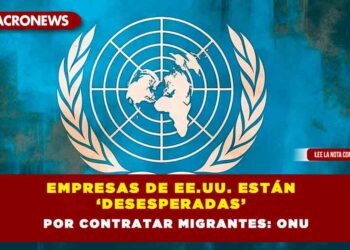 Empresas de EE.UU. están ‘desesperadas’ por contratar migrantes: ONU