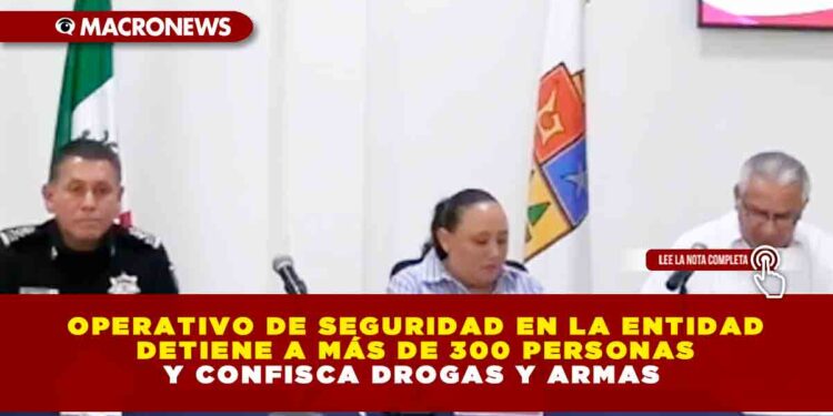 OPERATIVO DE SEGURIDAD EN LA ENTIDAD DETIENE A MÁS DE 300 PERSONAS Y CONFISCA DROGAS Y ARMAS 