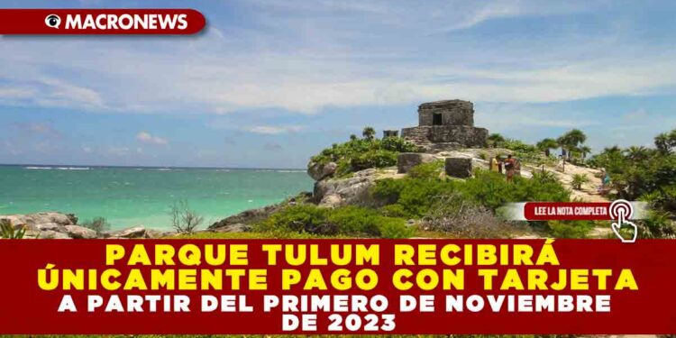 PARQUE TULUM RECIBIRÁ ÚNICAMENTE PAGO CON TARJETA A PARTIR DEL PRIMERO DE NOVIEMBRE DE 2023