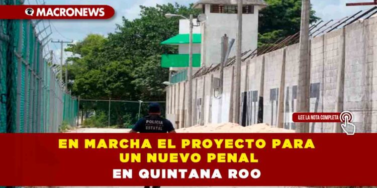 En marcha el proyecto para un nuevo penal en Quintana Roo