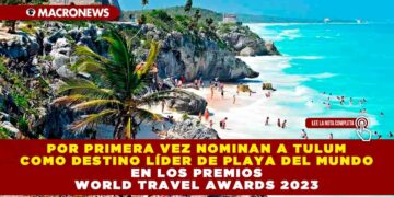 POR PRIMERA VEZ NOMINAN A TULUM COMO DESTINO LÍDER DE PLAYA DEL MUNDO EN LOS PREMIOS WORLD TRAVEL AWARDS 2023