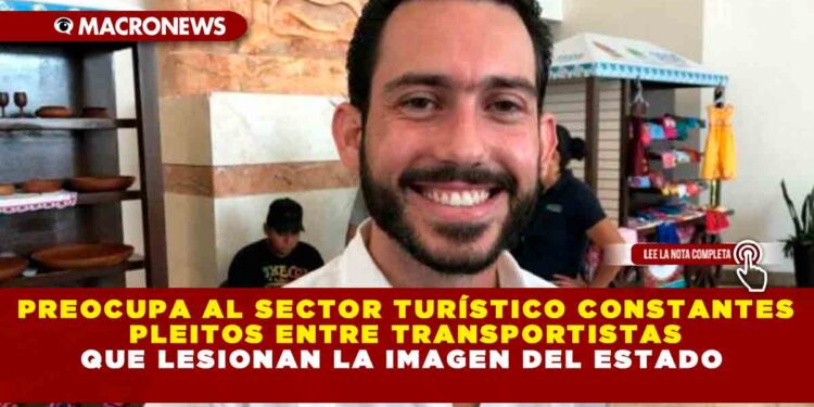PREOCUPA AL SECTOR TURÍSTICO CONSTANTES PLEITOS ENTRE TRANSPORTISTAS QUE LESIONAN LA IMAGEN DEL ESTADO