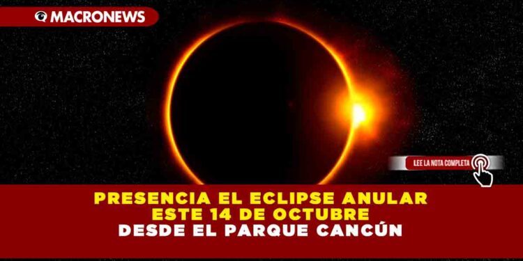 PRESENCIA EL ECLIPSE ANULAR ESTE 14 DE OCTUBRE DESDE EL PARQUE CANCÚN