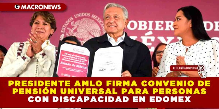 Presidente AMLO firma convenio de pensión universal para personas con discapacidad en Estado de México