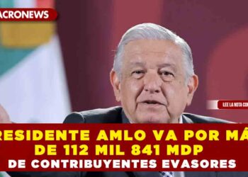 PRESIDENTE AMLO VA POR MÁS DE 112 MIL 841 MDP  DE CONTRIBUYENTES EVASORES